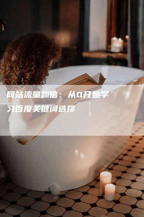 网站流量翻倍：从0开始学习百度关键词选择-网站排名优化网