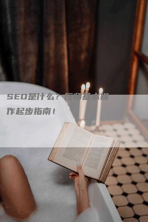 SEO是什么？医师基本操作起步指南！