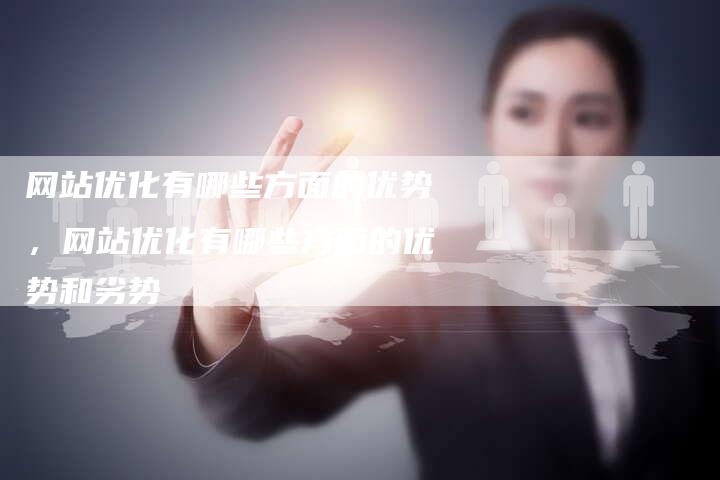 网站优化有哪些方面的优势，网站优化有哪些方面的优势和劣势