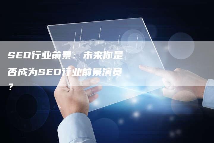 SEO行业前景：未来你是否成为SEO行业前景演员？
