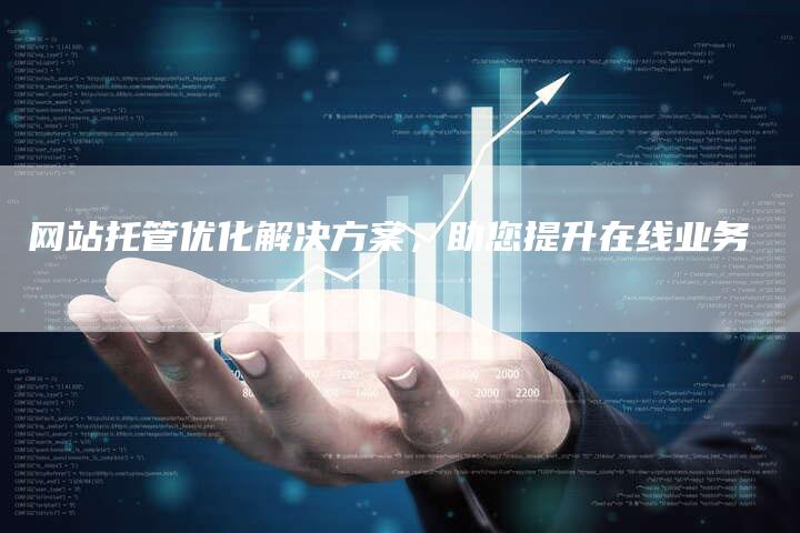 网站托管优化解决方案，助您提升在线业务-网站排名优化网