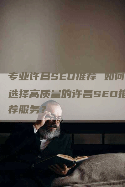 专业许昌SEO推荐 如何选择高质量的许昌SEO推荐服务？