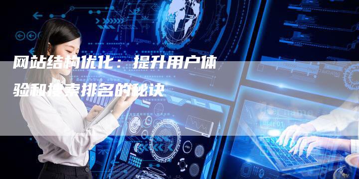 网站结构优化：提升用户体验和搜索排名的秘诀-网站排名优化网