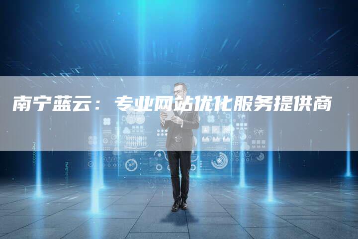 南宁蓝云：专业网站优化服务提供商-网站排名优化网