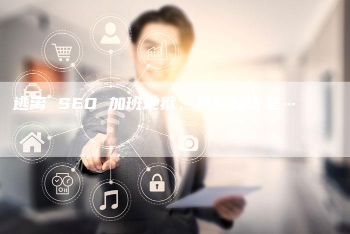 逃离 SEO 加班地狱，我的秘诀是…-网站排名优化网