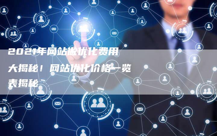 2021年网站做优化费用大揭秘！网站优化价格一览表揭秘