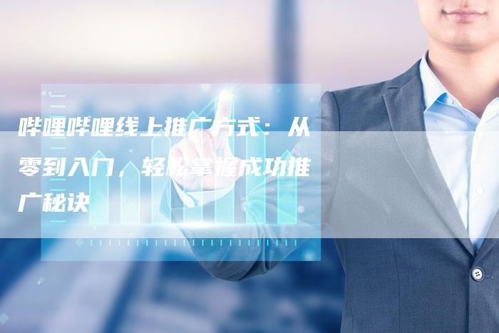 哔哩哔哩线上推广方式：从零到入门，轻松掌握成功推广秘诀