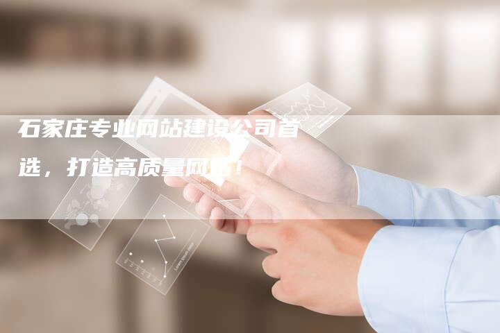 石家庄专业网站建设公司首选，打造高质量网站！