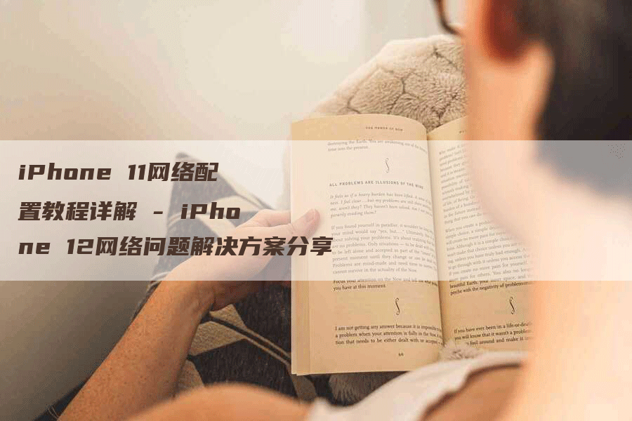 iPhone 11网络配置教程详解 - iPhone 12网络问题解决方案分享