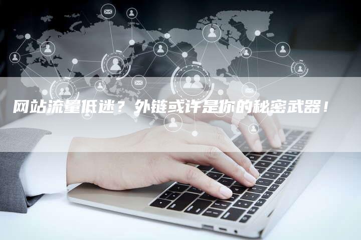 网站流量低迷？外链或许是你的秘密武器！-网站排名优化网
