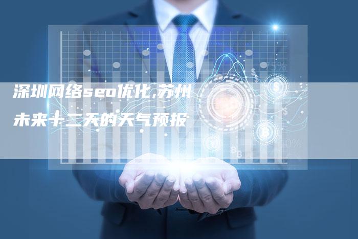 深圳网络seo优化,苏州未来十二天的天气预报