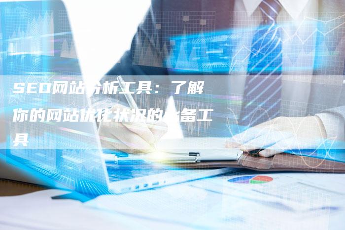 SEO网站分析工具：了解你的网站优化状况的必备工具