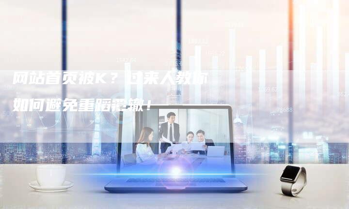 网站首页被K？过来人教你如何避免重蹈覆辙！-网站排名优化网