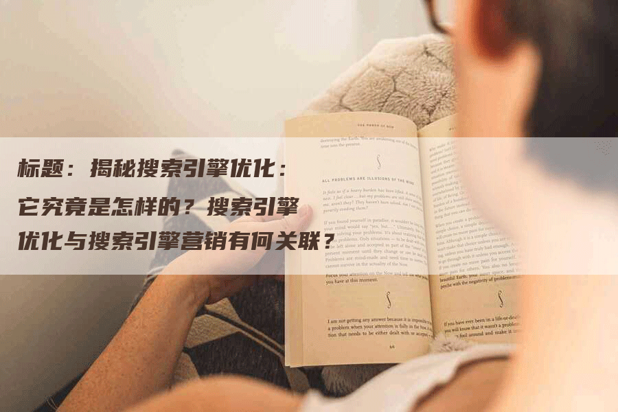 标题：揭秘搜索引擎优化：它究竟是怎样的？搜索引擎优化与搜索引擎营销有何关联？-网站排名优化网