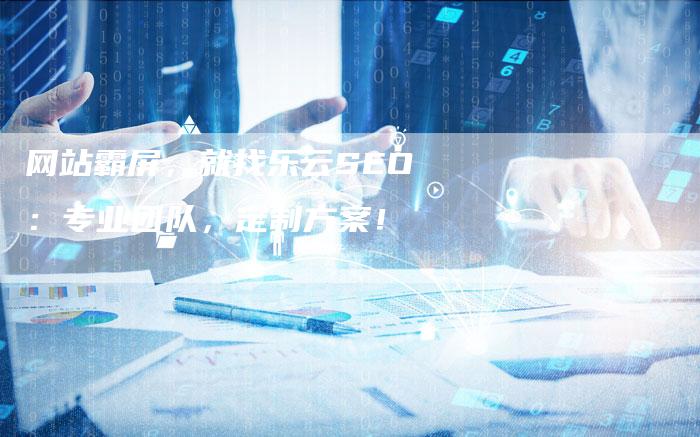 网站霸屏，就找乐云SEO：专业团队，定制方案！-网站排名优化网
