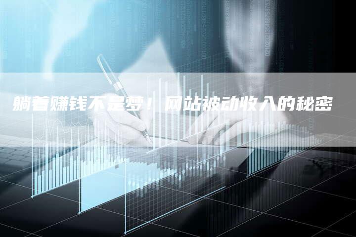 躺着赚钱不是梦！网站被动收入的秘密-网站排名优化网