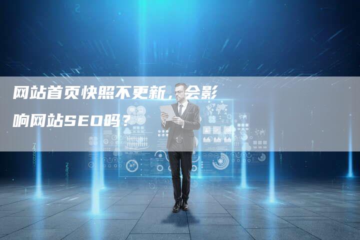 网站首页快照不更新，会影响网站SEO吗？-网站排名优化网