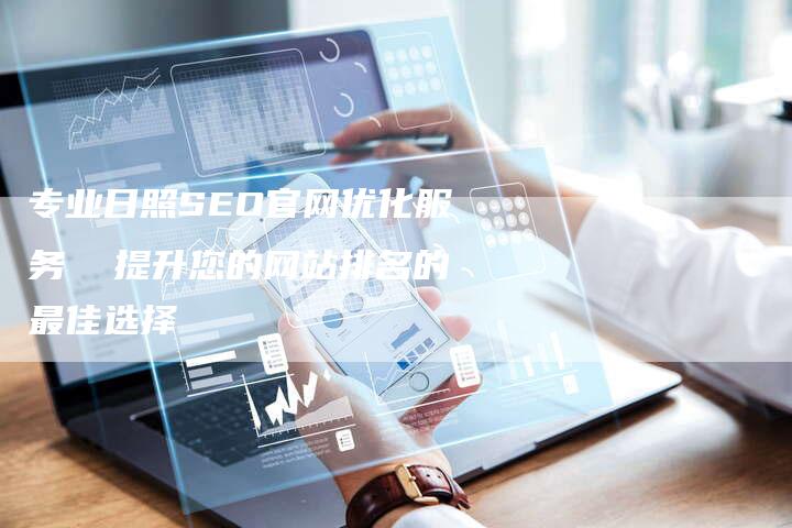 专业日照SEO官网优化服务  提升您的网站排名的最佳选择-网站排名优化网