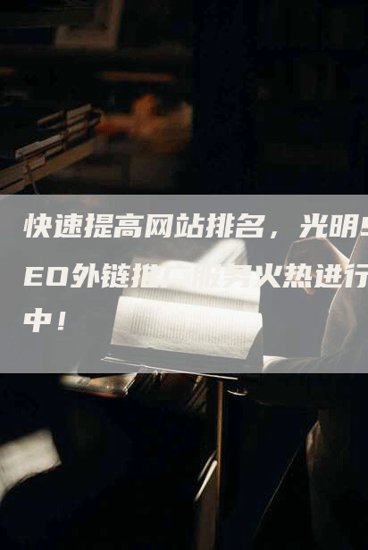快速提高网站排名，光明SEO外链推广服务火热进行中！