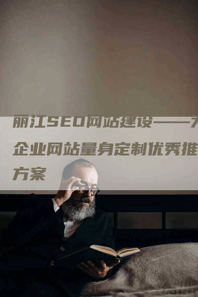 丽江SEO网站建设——为企业网站量身定制优秀推广方案