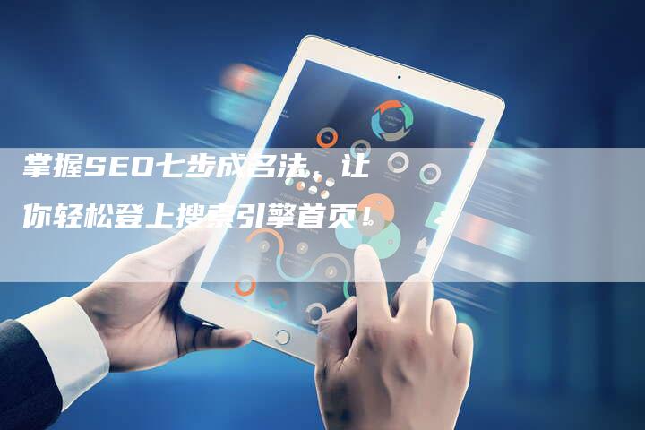 掌握SEO七步成名法，让你轻松登上搜索引擎首页！