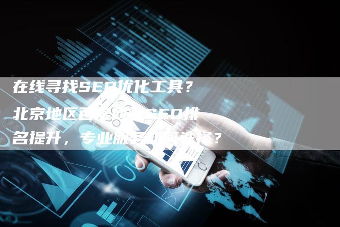 在线寻找SEO优化工具？北京地区百度网站SEO排名提升，专业服务如何选择？