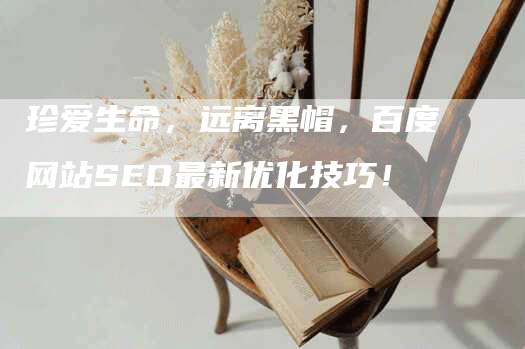 珍爱生命，远离黑帽，百度网站SEO最新优化技巧！