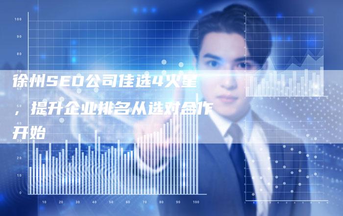 徐州SEO公司佳选4火星，提升企业排名从选对合作开始-网站排名优化网