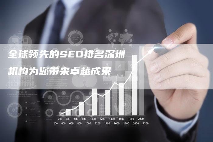全球领先的SEO排名深圳机构为您带来卓越成果