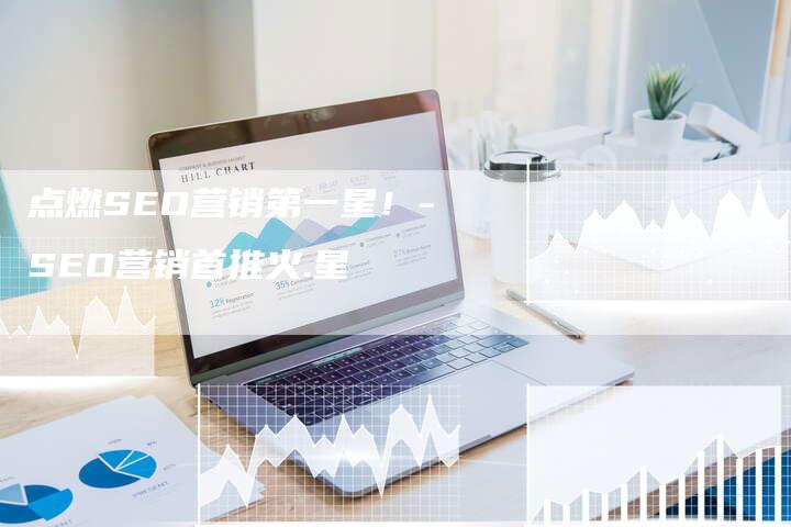 点燃SEO营销第一星!-SEO营销首推火.星-网站排名优化网