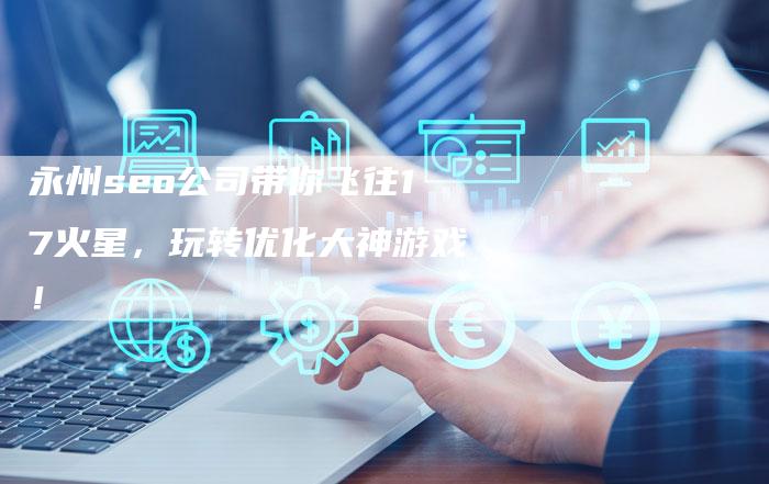 永州seo公司带你飞往17火星，玩转优化大神游戏！-网站排名优化网
