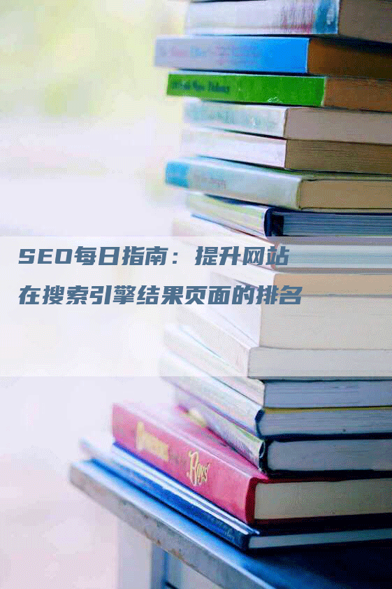 SEO每日指南：提升网站在搜索引擎结果页面的排名