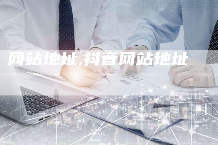 网站地址,抖音网站地址-网站排名优化网