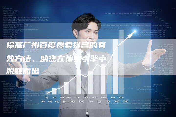 提高广州百度搜索排名的有效方法，助您在搜索引擎中脱颖而出-网站排名优化网