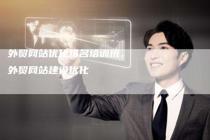 外贸网站优化排名培训班，外贸网站建设优化