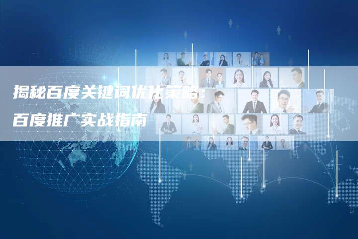 揭秘百度关键词优化策略:百度推广实战指南-网站排名优化网