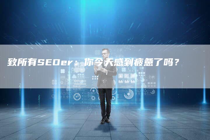 致所有SEOer：你今天感到疲惫了吗？-网站排名优化网