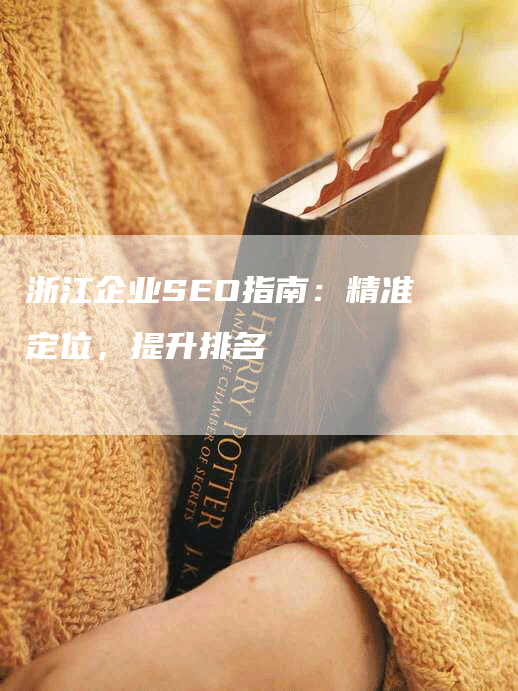 浙江企业SEO指南：精准定位，提升排名-网站排名优化网