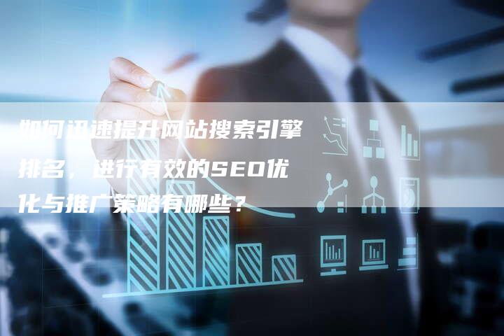 如何迅速提升网站搜索引擎排名，进行有效的SEO优化与推广策略有哪些？-网站排名优化网