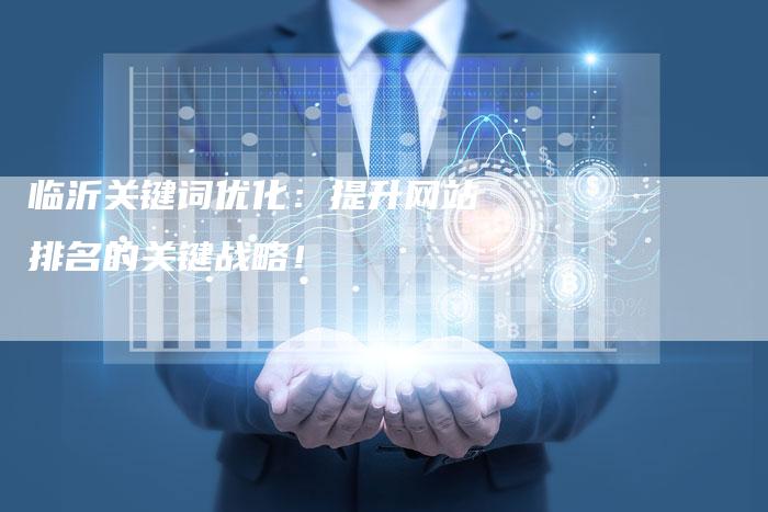 临沂关键词优化：提升网站排名的关键战略！-网站排名优化网