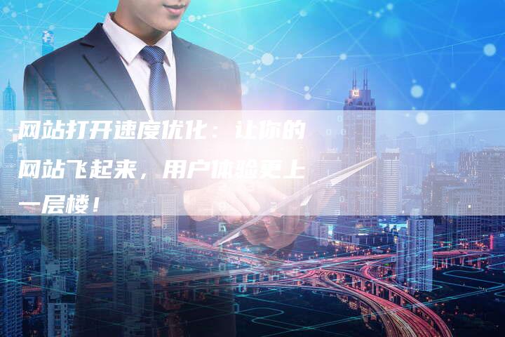 网站打开速度优化：让你的网站飞起来，用户体验更上一层楼！