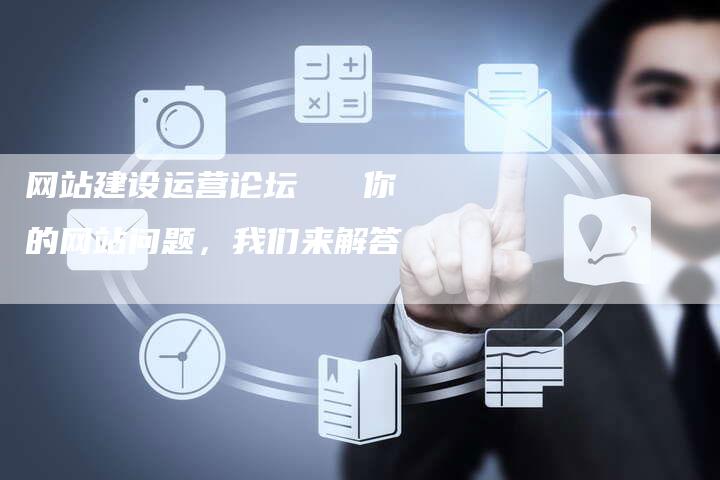 网站建设运营论坛   你的网站问题，我们来解答-网站排名优化网