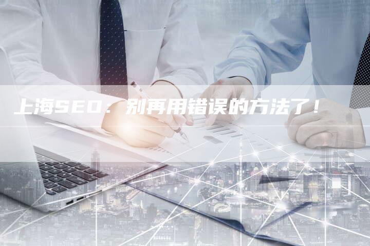 上海SEO：别再用错误的方法了！-网站排名优化网