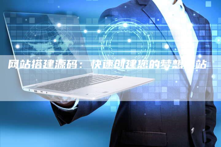 网站搭建源码：快速创建您的梦想网站-网站排名优化网