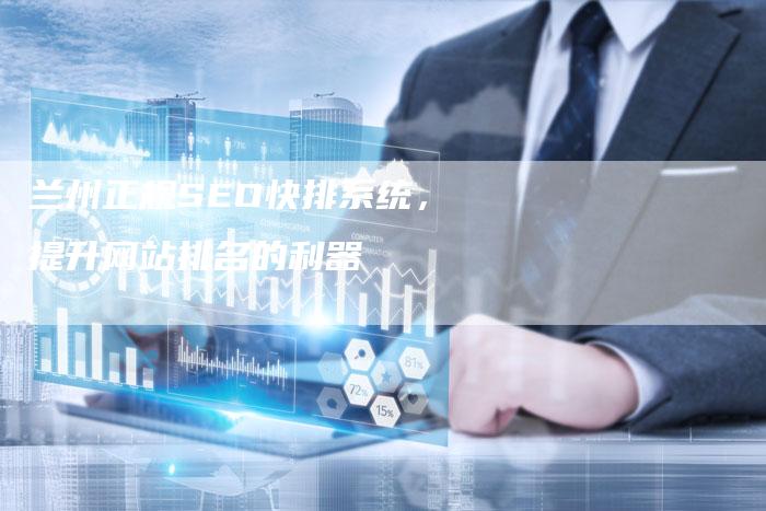 兰州正规SEO快排系统，提升网站排名的利器-网站排名优化网