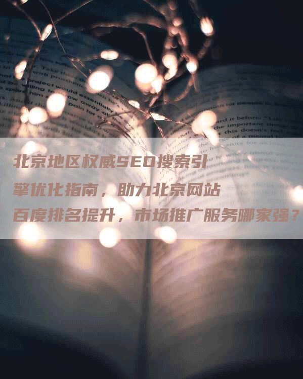 北京地区权威SEO搜索引擎优化指南，助力北京网站百度排名提升，市场推广服务哪家强？-网站排名优化网