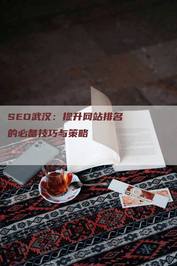 SEO武汉：提升网站排名的必备技巧与策略