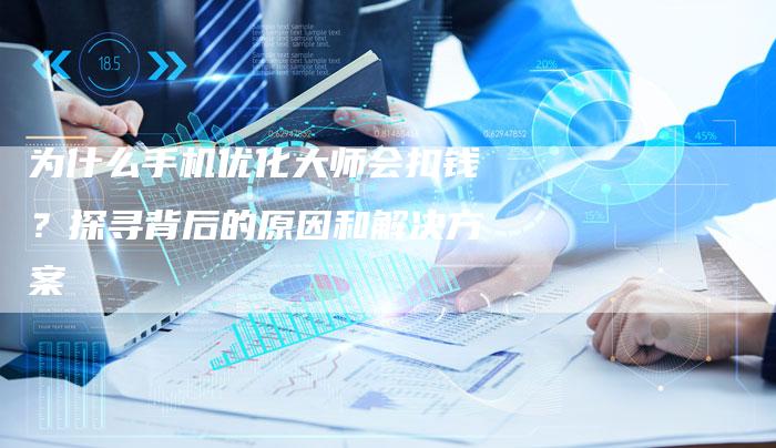 为什么手机优化大师会扣钱？探寻背后的原因和解决方案-网站排名优化网