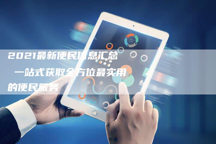 2021最新便民信息汇总 一站式获取全方位最实用的便民服务-网站排名优化网