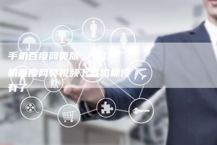 手机百度网页版 入口,手机百度网页视频下载图标没有了